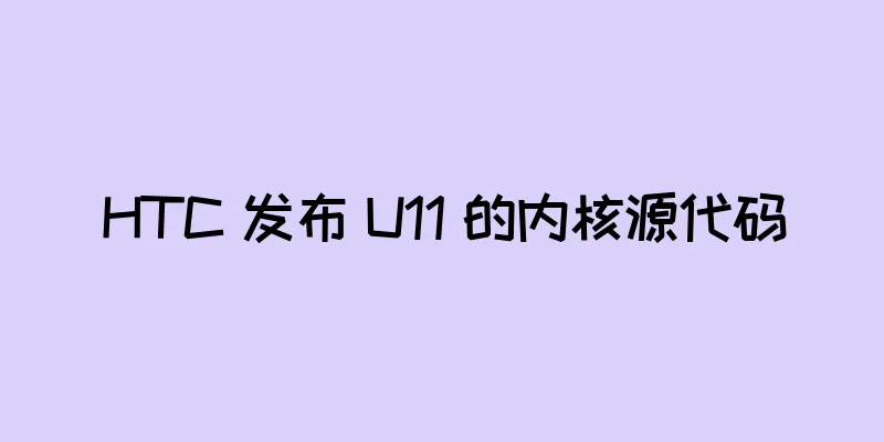 HTC 发布 U11 的内核源代码