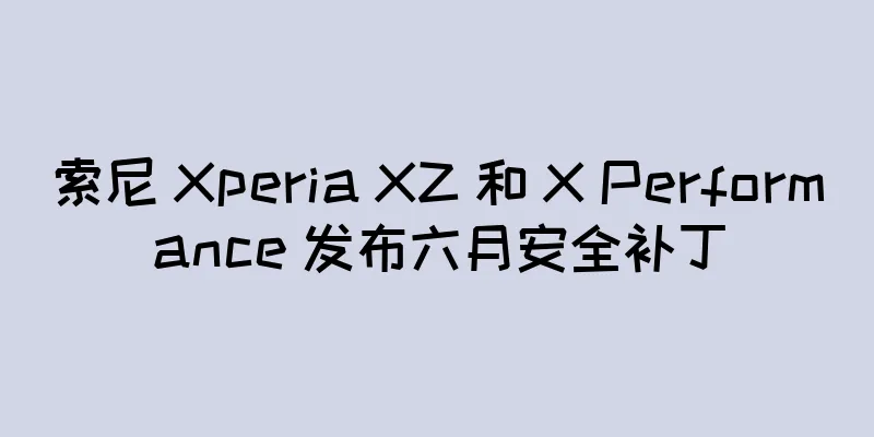 索尼 Xperia XZ 和 X Performance 发布六月安全补丁