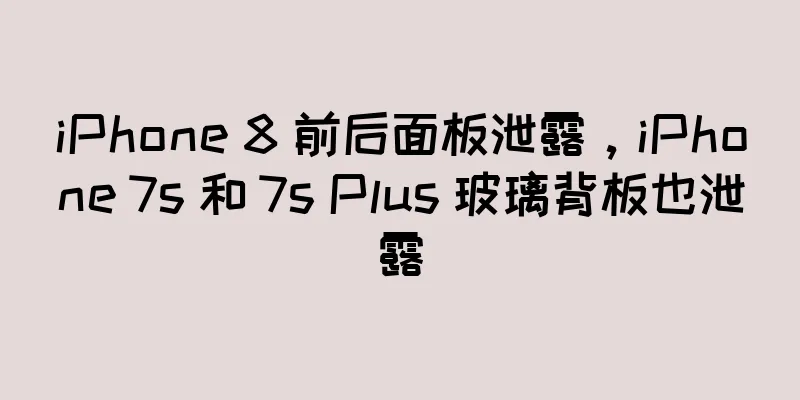iPhone 8 前后面板泄露，iPhone 7s 和 7s Plus 玻璃背板也泄露