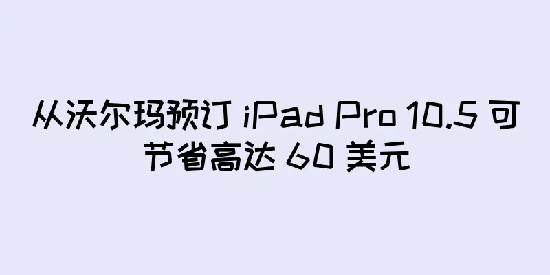 从沃尔玛预订 iPad Pro 10.5 可节省高达 60 美元