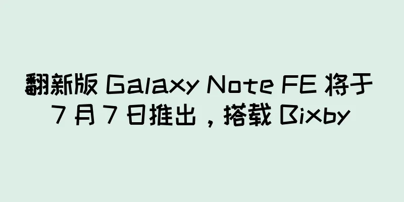 翻新版 Galaxy Note FE 将于 7 月 7 日推出，搭载 Bixby