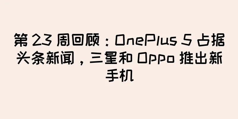 第 23 周回顾：OnePlus 5 占据头条新闻，三星和 Oppo 推出新手机