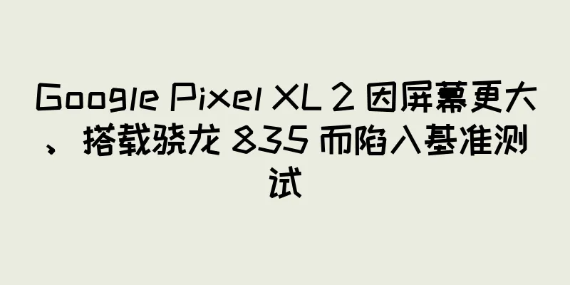 Google Pixel XL 2 因屏幕更大、搭载骁龙 835 而陷入基准测试