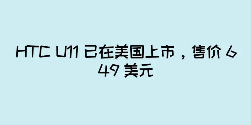 HTC U11 已在美国上市，售价 649 美元