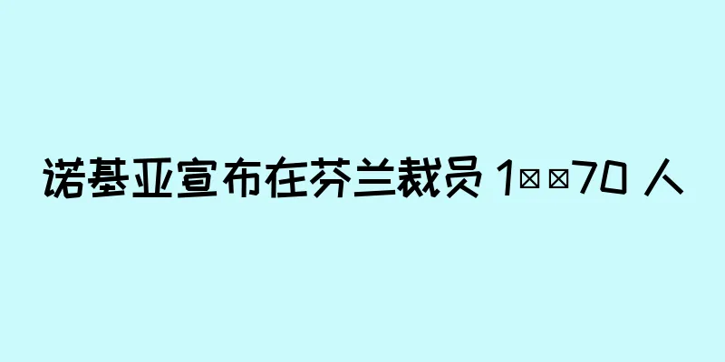 诺基亚宣布在芬兰裁员 1​​70 人