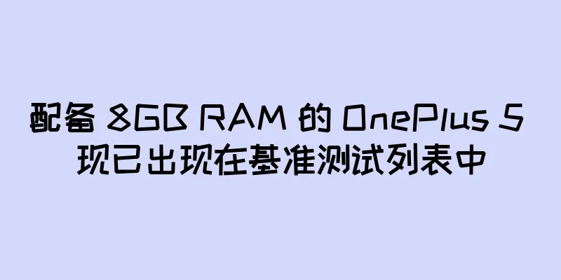 配备 8GB RAM 的 OnePlus 5 现已出现在基准测试列表中