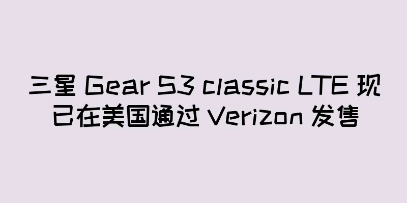 三星 Gear S3 classic LTE 现已在美国通过 Verizon 发售