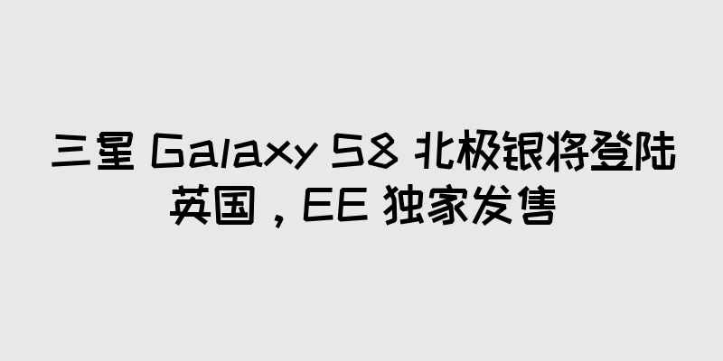 三星 Galaxy S8 北极银将登陆英国，EE 独家发售