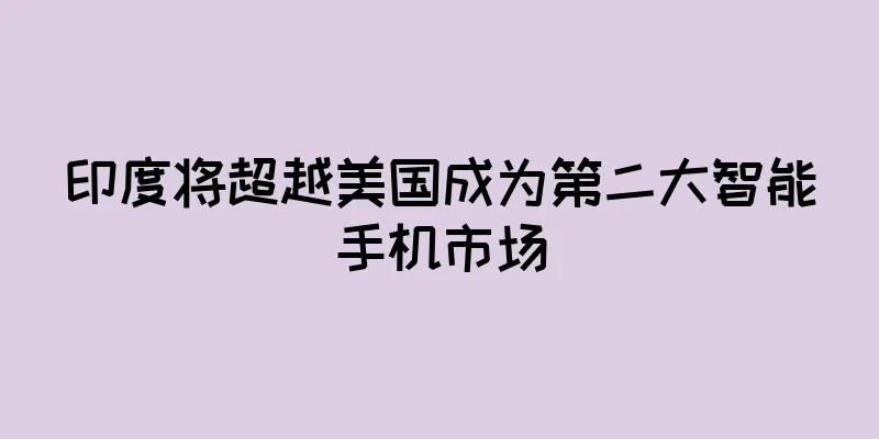 印度将超越美国成为第二大智能手机市场