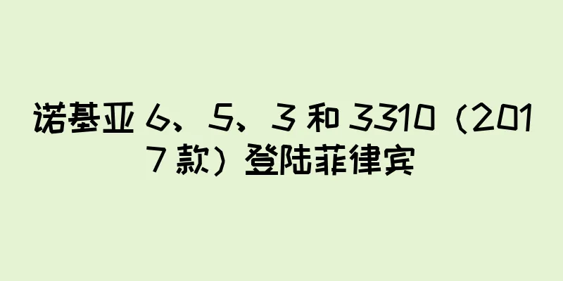 诺基亚 6、5、3 和 3310（2017 款）登陆菲律宾