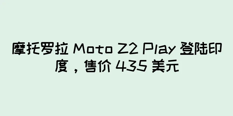摩托罗拉 Moto Z2 Play 登陆印度，售价 435 美元