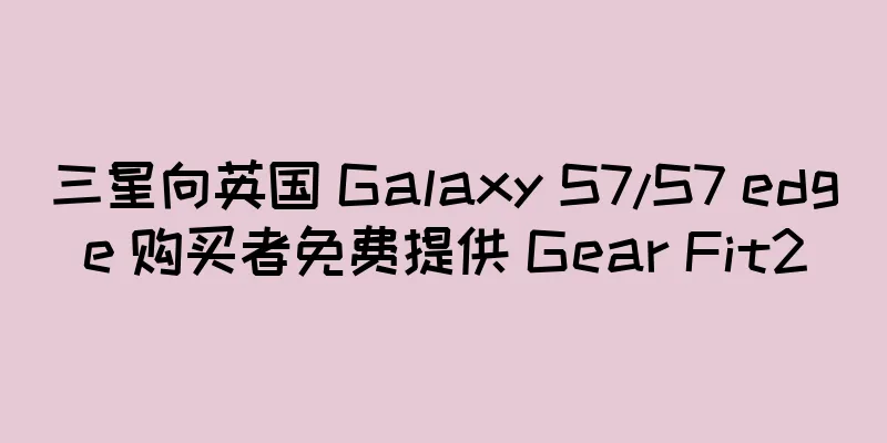 三星向英国 Galaxy S7/S7 edge 购买者免费提供 Gear Fit2