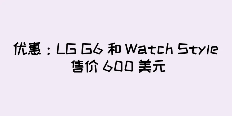 优惠：LG G6 和 Watch Style 售价 600 美元