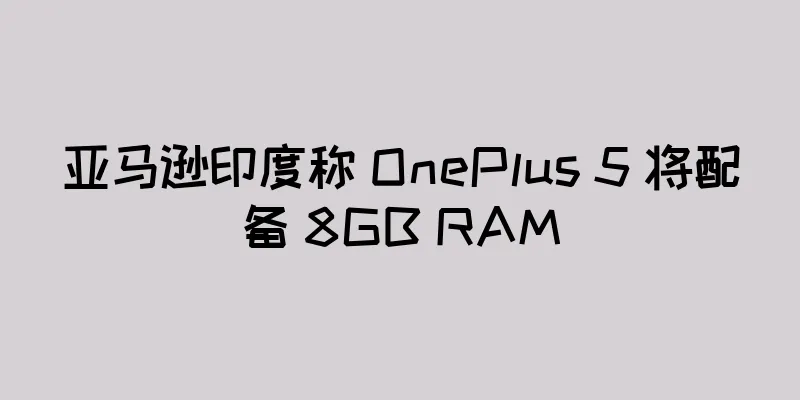 亚马逊印度称 OnePlus 5 将配备 8GB RAM