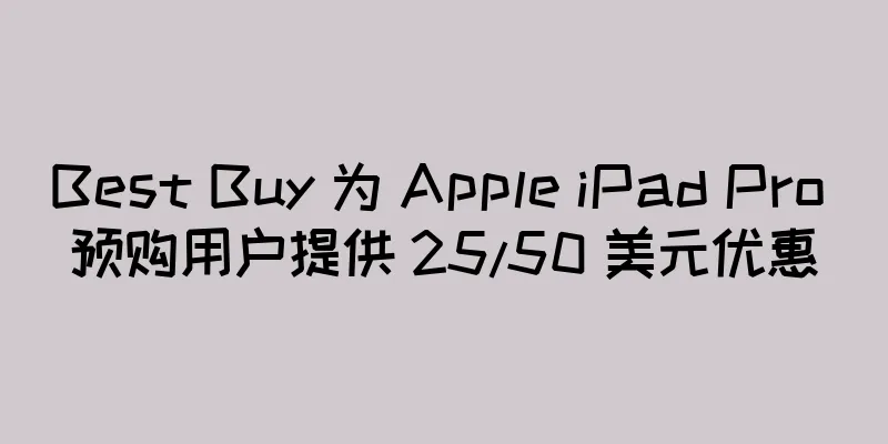 Best Buy 为 Apple iPad Pro 预购用户提供 25/50 美元优惠