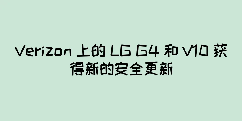 Verizon 上的 LG G4 和 V10 获得新的安全更新