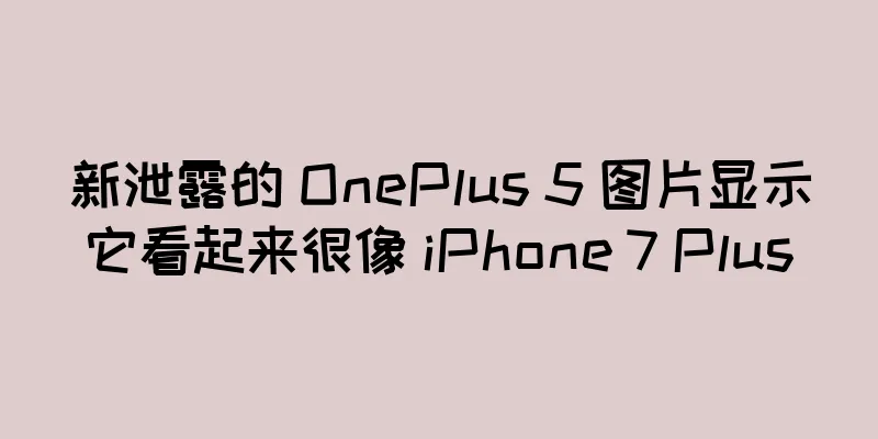 新泄露的 OnePlus 5 图片显示它看起来很像 iPhone 7 Plus
