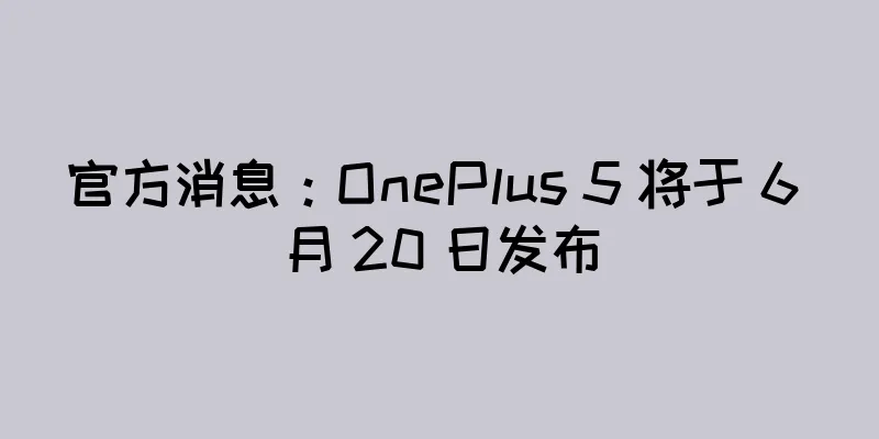 官方消息：OnePlus 5 将于 6 月 20 日发布
