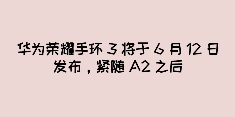 华为荣耀手环 3 将于 6 月 12 日发布，紧随 A2 之后