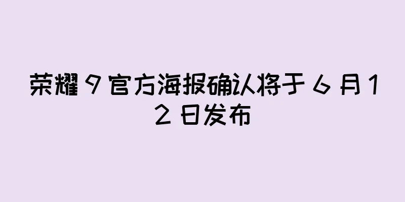 荣耀 9 官方海报确认将于 6 月 12 日发布