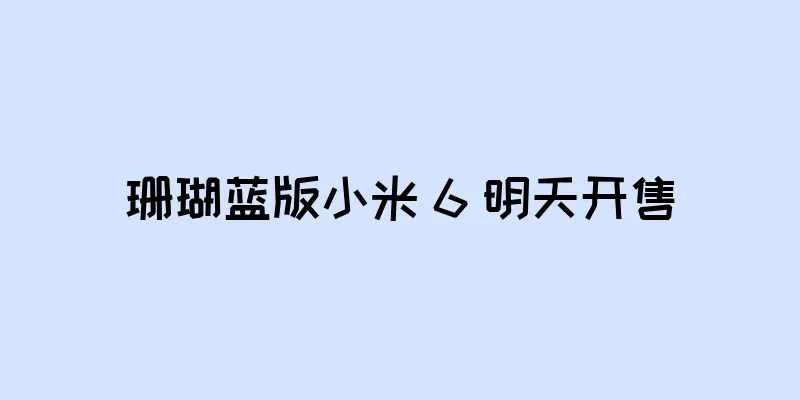 珊瑚蓝版小米 6 明天开售