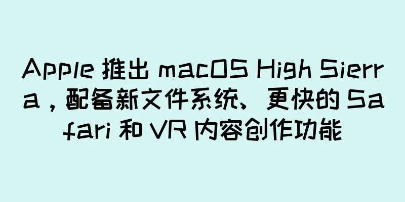 Apple 推出 macOS High Sierra，配备新文件系统、更快的 Safari 和 VR 内容创作功能