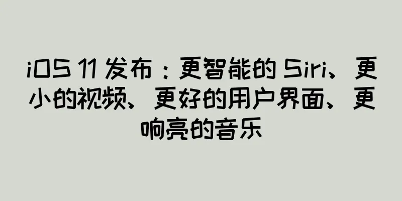 iOS 11 发布：更智能的 Siri、更小的视频、更好的用户界面、更响亮的音乐