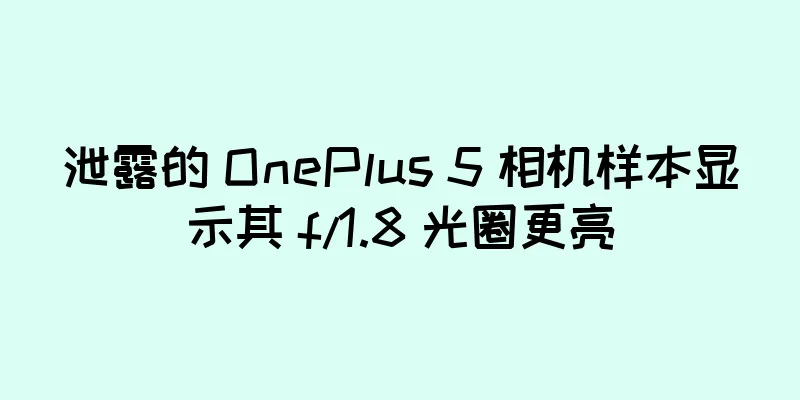 泄露的 OnePlus 5 相机样本显示其 f/1.8 光圈更亮