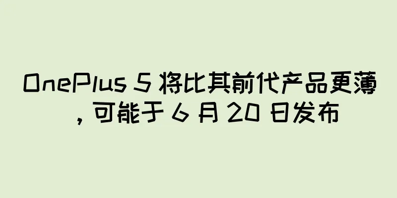 OnePlus 5 将比其前代产品更薄，可能于 6 月 20 日发布