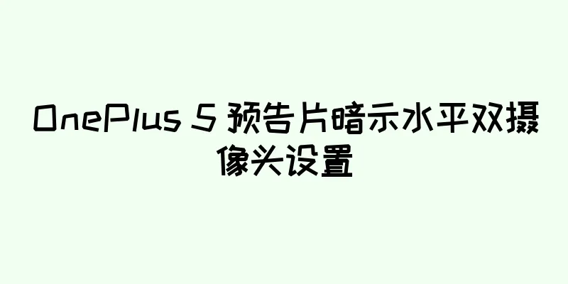 OnePlus 5 预告片暗示水平双摄像头设置