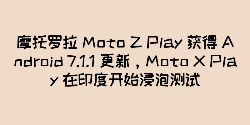 摩托罗拉 Moto Z Play 获得 Android 7.1.1 更新，Moto X Play 在印度开始浸泡测试
