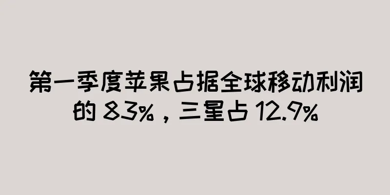 第一季度苹果占据全球移动利润的 83%，三星占 12.9%