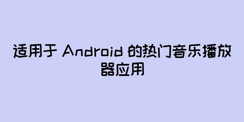 适用于 Android 的热门音乐播放器应用