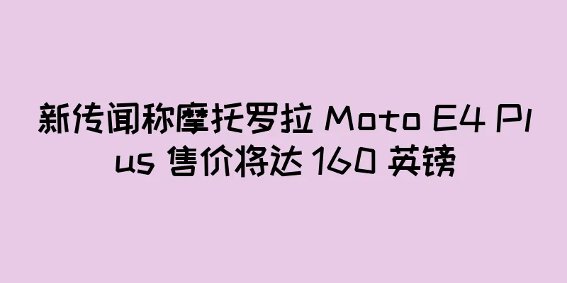 新传闻称摩托罗拉 Moto E4 Plus 售价将达 160 英镑