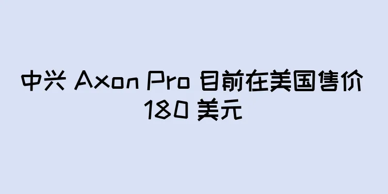 中兴 Axon Pro 目前在美国售价 180 美元