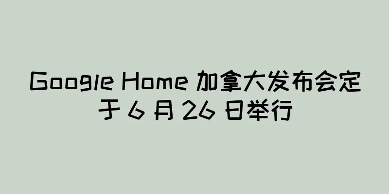 Google Home 加拿大发布会定于 6 月 26 日举行