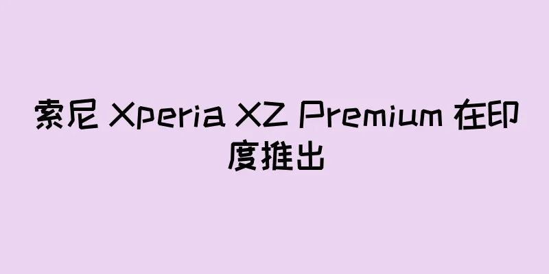 索尼 Xperia XZ Premium 在印度推出