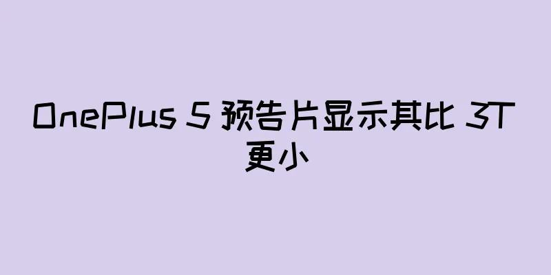 OnePlus 5 预告片显示其比 3T 更小