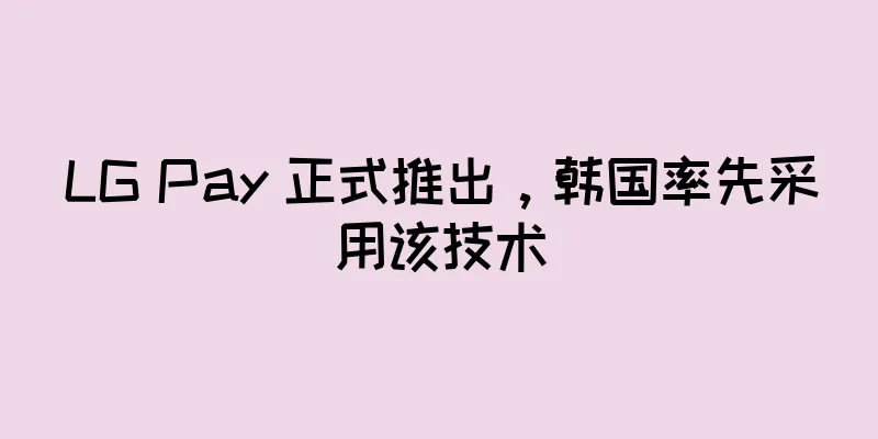 LG Pay 正式推出，韩国率先采用该技术
