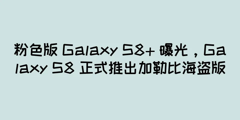 粉色版 Galaxy S8+ 曝光，Galaxy S8 正式推出加勒比海盗版