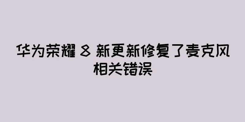 华为荣耀 8 新更新修复了麦克风相关错误