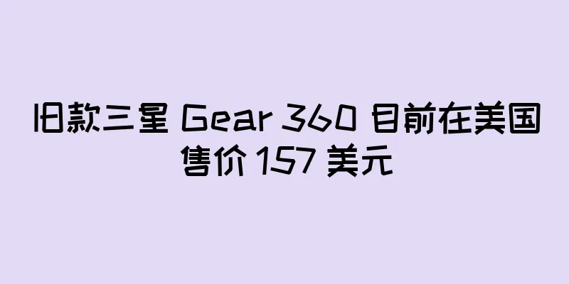 旧款三星 Gear 360 目前在美国售价 157 美元