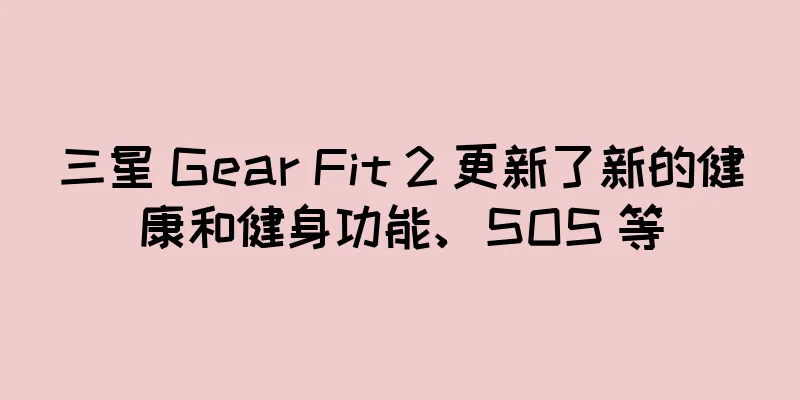 三星 Gear Fit 2 更新了新的健康和健身功能、SOS 等