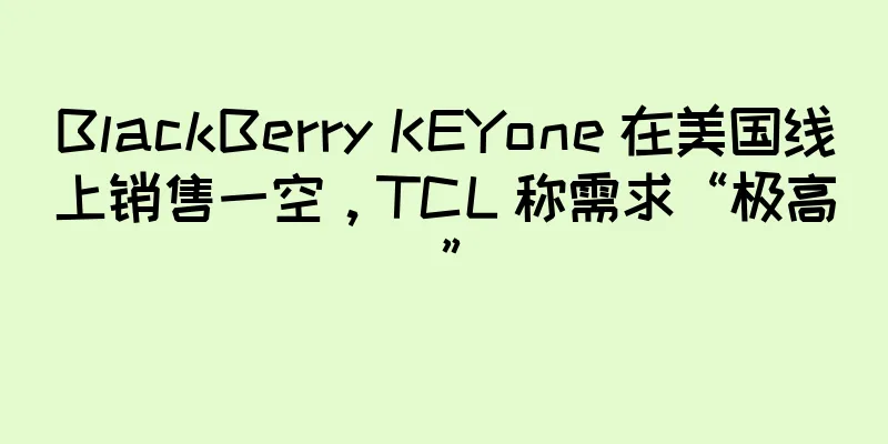 BlackBerry KEYone 在美国线上销售一空，TCL 称需求“极高”