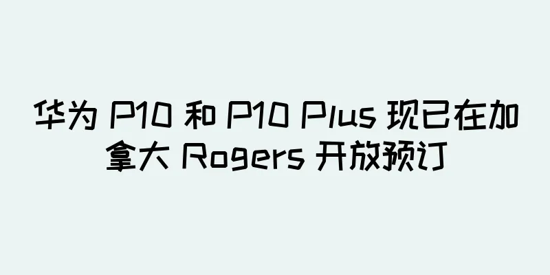 华为 P10 和 P10 Plus 现已在加拿大 Rogers 开放预订