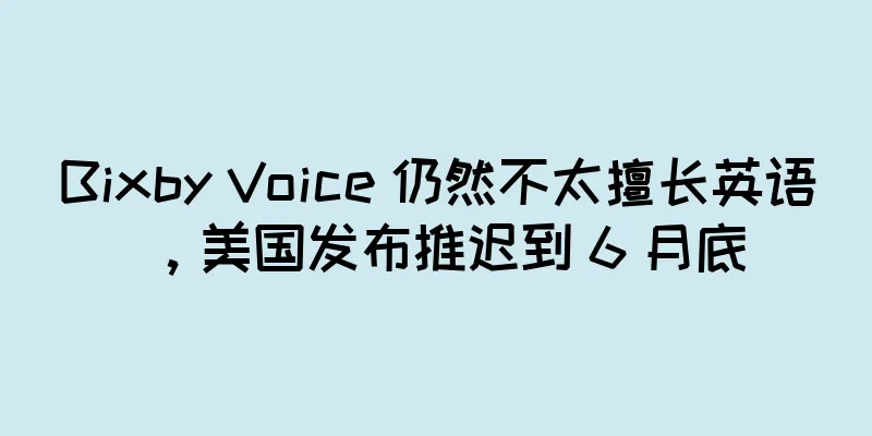 Bixby Voice 仍然不太擅长英语，美国发布推迟到 6 月底