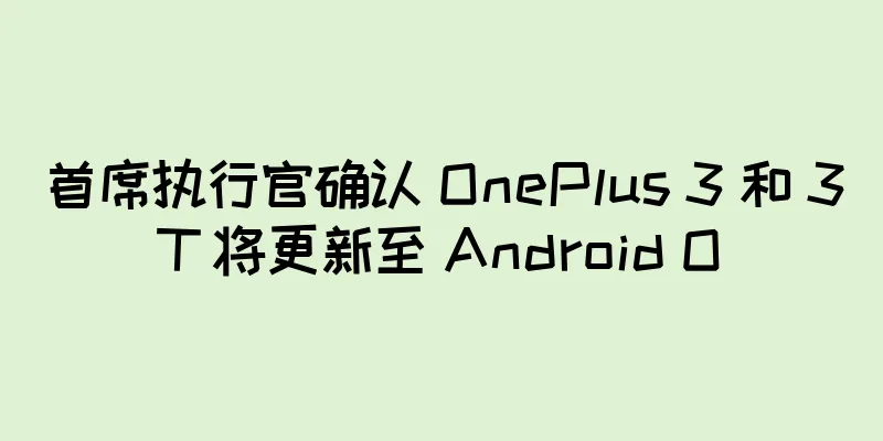 首席执行官确认 OnePlus 3 和 3T 将更新至 Android O