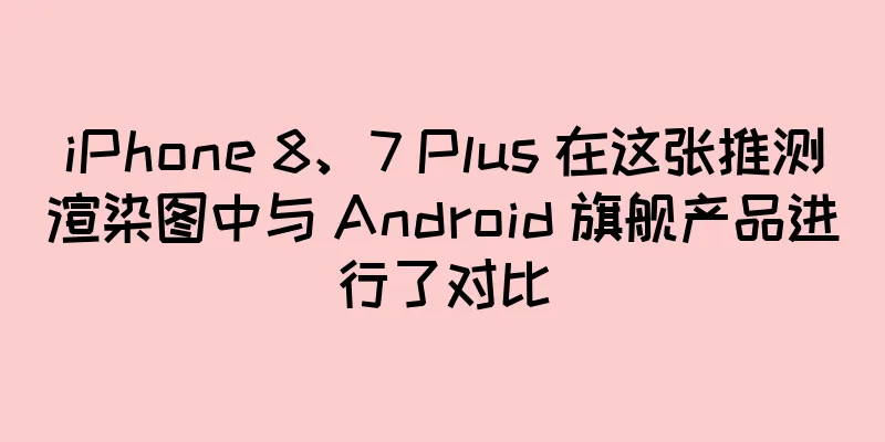 iPhone 8、7 Plus 在这张推测渲染图中与 Android 旗舰产品进行了对比