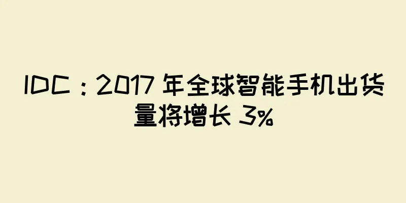 IDC：2017 年全球智能手机出货量将增长 3%
