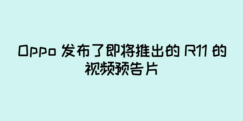 Oppo 发布了即将推出的 R11 的视频预告片